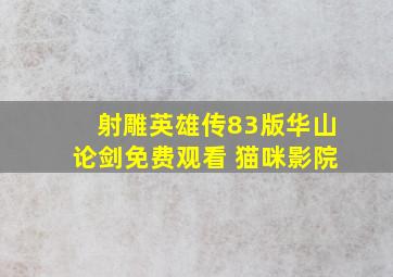 射雕英雄传83版华山论剑免费观看 猫咪影院